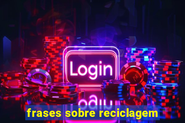 frases sobre reciclagem